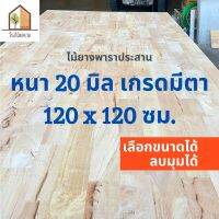 ไม้ยางพาราประสาน 20 มิล เกรดมีตา ขนาดใหญ่พิเศษ 120x120 ซม. ไม้ยางพาราแผ่น ทำหน้าเคาน์เตอร์ เตียง ท๊อปโต๊ะ ตู้ โต๊ะบาร์