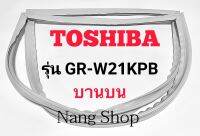 ขอบยางตู้เย็น TOSHIBA รุ่น GR-W21KPB (บานบน)