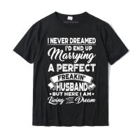 Womens I Never Dreamed Id End Up Marrying A Perfect Husband T Shirt Custom T Shirt for Men Cotton Top T shirts Printed Special XS-6XL