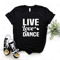 Live Love Dance Print Tshirts Cotton Funny T Shirt For Yong Tee Hipster Fs31