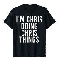 IM Chris Doing Chris Things Shirt Funny Christmas Gift Idea Printed On Men T Shirt Cotton Tops T Shirt Customized