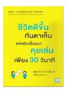 หนังสือ ชีวิตดีขึ้นทันตาเห็น แค่หยิบเรื่องมาคุยเล่นเพียง 30 วินาที