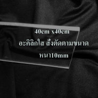 40cm x40cm   อะคิลิกใส สั่่งตัดตามขนาด หนา10mm