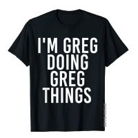 IM Greg Doing Greg Things Shirt Funny Christmas Gift Idea Cotton Man T Shirt Normcore T Shirt Popular Printed