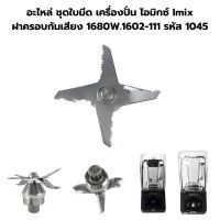 อะไหล่แท้ ชุดใบมีด เครื่องปั่น ไอมิกซ์ Imix ฝาครอบกันเสียง 1680W.1602-111 รหัส 1045