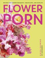 Flower Porn : Recipes for Modern Bouquets, Tablescapes and Displays [Hardcover]