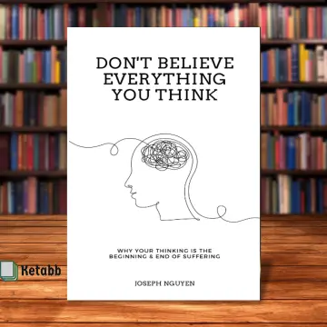 Don't Believe Everything You Think: Why Your Thinking Is The