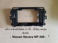 หน้ากากสำหรับใส่ จอใหญ่ขนาด 10.1นิ้ว(บิ้วอิน) ตรงรุ่น สำหรับรถ NISSAN NAVARA NP-300 (เฉพาะหน้ากาก)