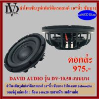 พร้อมส่ง ลำโพงซับ 10นิ้ว ซับบาง DAVID AUDIO รุ่น DV-10.50 แม่เหล็กบาง โครงหล่อ เบสหนัก เหล็กหล่อ วอยซ์คู่ ดอกล่ะ 975 บาท