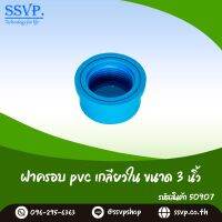 ฝาครอบ PVC เกลียวใน   ขนาด 3" รหัสสินค้า 50907