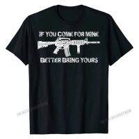 If You Come For Mine Better Bring Yours Pro Gun 2A Ar15 Tshirt Cotton Men T Shirts Tees Hop