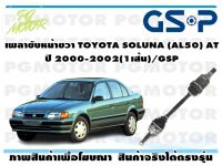 เพลาขับหน้าขวา TOYOTA SOLUNA (AL50) AT ปี 2000-2002(1เส้น)/GSP