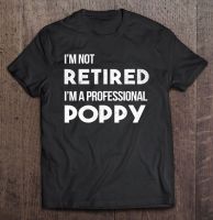 Im Not Retired Im A Professional Poppy 3 T Shirt Couple Tshirt T Shirt Tee Shirt Men Cotton Men Gildan