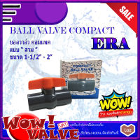 UPVC ERA Ballvalve Compact แบบสวม Socket บอลวาล์วยูพีวีซีERA ขนาด 1-1/2 นิ้ว ขนาด 2 นิ้ว BallvalveUPVC วาล์วยูพีวีซี BallvalveERA วาล์วupvc