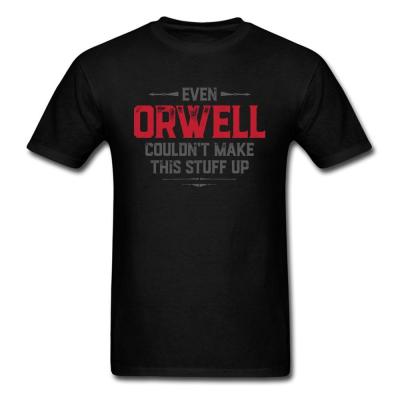 Even Orwell Couldnt Make This Stuff Up Men Tshirt Good Game T Shirts Gg Tees Cotton Clothing Boyfriend Gift