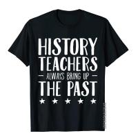 History Teachers Always Bring Up The Past T-Shirt Gift Cotton Geek Tops Tees Prevailing Men Top T-Shirts Family S-4XL-5XL-6XL