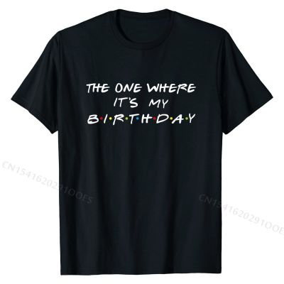 The One Where Its My Birthday Funny Graphic T-Shirt Hot Sale Man Tshirts Casual Tops &amp; Tees Cotton Gift