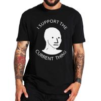 I Support The Current Thing T Shirt 2022 New Funny Meme Trendy MenS Tee Shirt 100% Cotton Eu Size Unisex Camiseta Tops