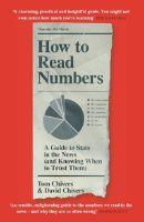 HOW TO READ NUMBERS: A GUIDE TO STATISTICS IN THE NEWS (AND KNOWING WHEN TO TRUST THEM