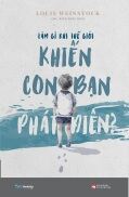 Sách - Làm Gì Khi Thế Giới Khiến Con Bạn Phát Điên