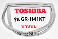 ขอบยางตู้เย็น TOSHIBA รุ่น GR-H41KT (บานบน)