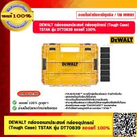 DEWALT กล่องอเนกประสงค์ กล่องอุปกรณ์ (Tough Case) DeWALT TSTAK รุ่น DT70839 ของแท้ 100% ร้านเป็นตัวแทนจำหน่ายโดยตรง