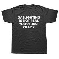 Funny Gaslighting Is Not Real Youre Just Crazy T Shirts Graphic Cotton Streetwear Short Sleeve Birthday Gifts Summer T-shirt