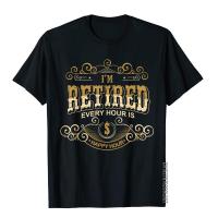 Im Retired Every Hour Is A Happy Hour Funny Retirement T-Shirt Europe T Shirts For Men Cotton Tees Gothic Fashion S-4XL-5XL-6XL