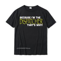 Because Im The Dispatcher Thats Why Funny T Shirt Gift Custom T Shirt For Men Oversized Cotton T Shirt Printing