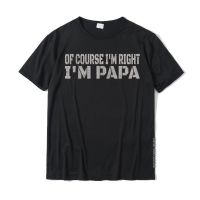Of Course Im Right - Im Papa Tee Funny Fathers Day Gift T-Shirt T Shirt Prevailing Funny Cotton Men T Shirt Crazy