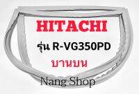 ขอบยางตู้เย็น Hitachi รุ่น R-VG350PD (บานบน)