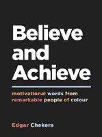 BELIEVE AND ACHIEVE: MOTIVATIONAL WORDS FROM REMARKABLE PEOPLE OF COLOUR