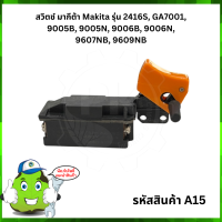 สวิตซ์  #A15 สวิตช์ Makita เครื่องเจียร์ไฟฟ้า 7นิ้ว" รุ่น 2416S, GA7001, 9005B, 9005N, 9006B, 9006N, 9607NB, 9609NB