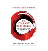 The Courage To Be Disliked : How to free yourself, change your life and achieve real happiness