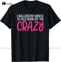 New I Ballroom Dance To Burn Off The Crazy - Ballroom Dancing T-Shirt Mens Athletic Shirts Streetwear Tshirt New Popular Retro