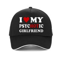 I Love My Psychotic Girlfriend Funny baseball cap Summer men Outdoor sunshade hat Valentine Day Couple Gift golf hats Casquette