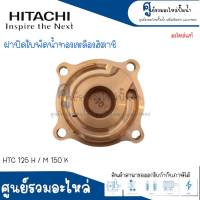 ฝาทองเหลืองครอบใบพัดน้ำ HITACHI รุ่น HTC 125 H / M 150 K อะไหล่แท้ สินค้าสามารถออกใบกำกับภาษีได้