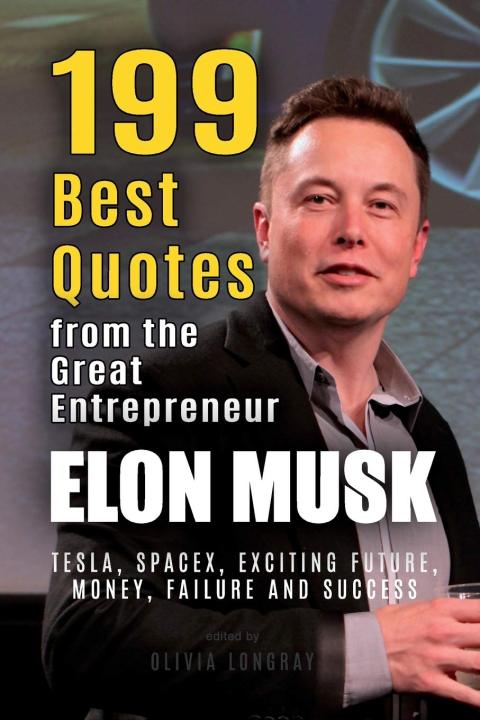 Elon Musk: 199 Best Quotes from the Great Entrepreneur: Tesla, SpaceX, Exciting Future, Money, Failure and Success