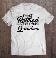 Im Not Retired Im A Full Time Grandma Funny Retirement Men Tshirts T Shirt Tshirt Anime Kawaii Men