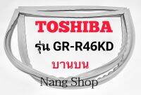 ขอบยางตู้เย็น TOSHIBA รุ่น GR-R46KD (บานบน)