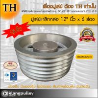 มู่เล่ย์เหล็กหล่อ Ø 12" นิ้ว x 6 ร่อง เกรดพรีเมี่ยม (ร่อง B) มู่เล่ย์ TH ดุมโตพิเศษ มูเล่ย์ มูเล่ รถเกี่ยว พูลเล่ย์ พูเล่ วิน Pulley