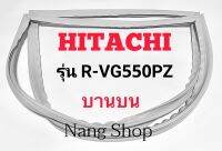 ขอบยางตู้เย็น Hitachi รุ่น R-VG550PZ (บานบน)