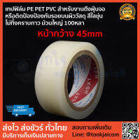 เทปฟิล์ม PE PET PVC สำหรับงานดึงฝุ่นจอ  หรือติดป้องป้องกันรอยบนผิววัสดุ สีใสขุ่นไม่ทิ้งคราบกาว ม้วนใหญ่100หลา ขนาดหน้ากว้าง 45mm