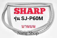 ขอบยางตู้เย็น SHARP รุ่น SJ-P60M (บานบน)