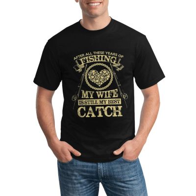 Customized Diy Printed Funny Fishing My Wife Is Still My Best Catch High Quality Cotton T-Shirts