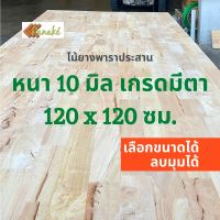 ไม้ยางพาราประสาน 10 มิล เกรดมีตา  ขนาดใหญ่พิเศษ 120x120 ซม.  ไม้ยางพาราแผ่น ทำหน้าเคาน์เตอร์ ท๊อปโต๊ะ ตู้ โต๊ะบาร์