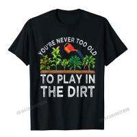 Youre Never Too Old To Play In The Dirt Funny Gardening T-Shirt Camisas Men Geek Tshirts Plain Cotton MenS Tops &amp; Tees Casual