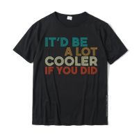 A Lot Cooler If You Did Funny Vintage Retro Quote T-Shirt Summer Tshirts For Men Cotton Tops &amp; Tees Normal