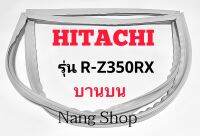 ขอบยางตู้เย็น Hitachi รุ่น R-Z350RX (บานบน)