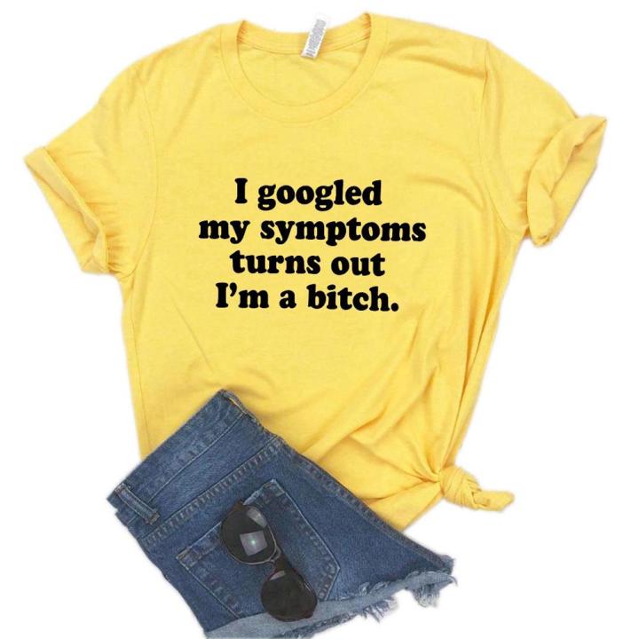 googled-my-symptoms-turns-out-im-a-bitch-women-t-shirt-cotton-casual-funny-t-shirt-for-lady-teenage-girl-st-tee-100